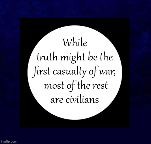 truth is the first casualty of war | While
truth might be the
first casualty of war,
  most of the rest 
are civilians | image tagged in thoughtful meme | made w/ Imgflip meme maker