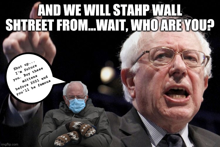Time Travel Bernie | AND WE WILL STAHP WALL SHTREET FROM...WAIT, WHO ARE YOU? Shut up... I'm future you. Buy these mittens before 2021 and you'll be famous | image tagged in bernie sanders | made w/ Imgflip meme maker