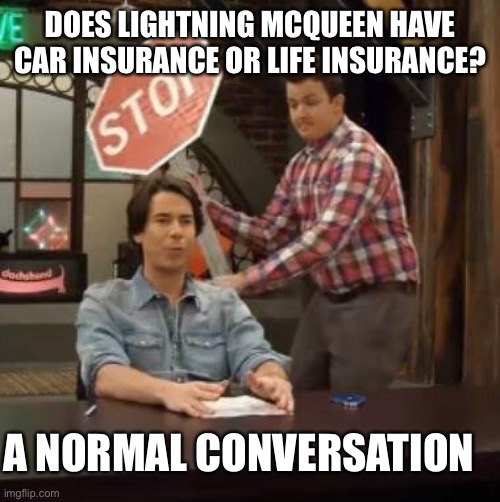 Question | DOES LIGHTNING MCQUEEN HAVE CAR INSURANCE OR LIFE INSURANCE? A NORMAL CONVERSATION | image tagged in normal conversation,cars,memes | made w/ Imgflip meme maker