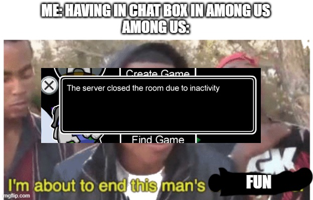 Happens every time | ME: HAVING IN CHAT BOX IN AMONG US
AMONG US:; FUN | image tagged in i'm gonna end this man's whole career,among us | made w/ Imgflip meme maker