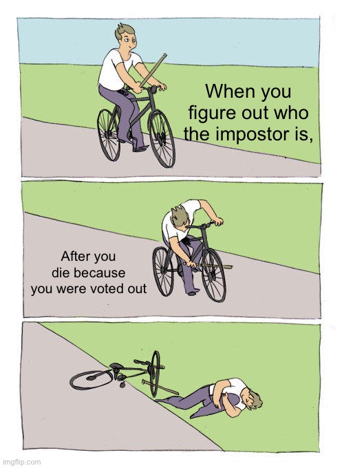 So true | When you figure out who the impostor is, After you die because you were voted out | image tagged in memes,bike fall | made w/ Imgflip meme maker