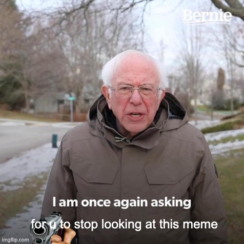 Bernie I Am Once Again Asking For Your Support | for u to stop looking at this meme | image tagged in memes,bernie i am once again asking for your support | made w/ Imgflip meme maker