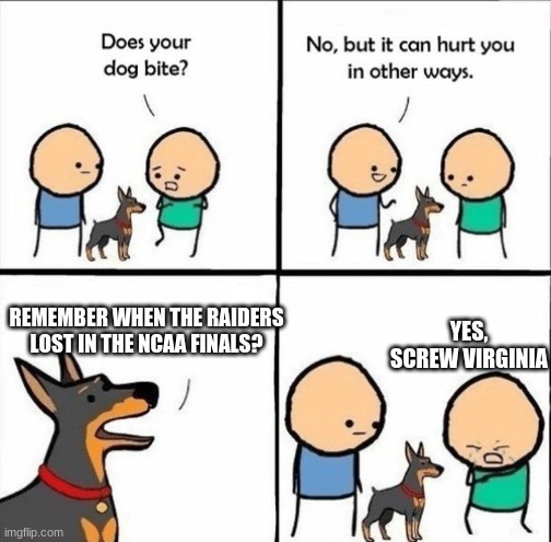 those memories | YES, SCREW VIRGINIA; REMEMBER WHEN THE RAIDERS LOST IN THE NCAA FINALS? | image tagged in does your dog bite | made w/ Imgflip meme maker