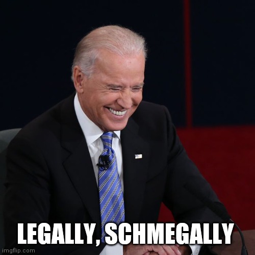 Joe Biden Laughing | LEGALLY, SCHMEGALLY | image tagged in joe biden laughing | made w/ Imgflip meme maker