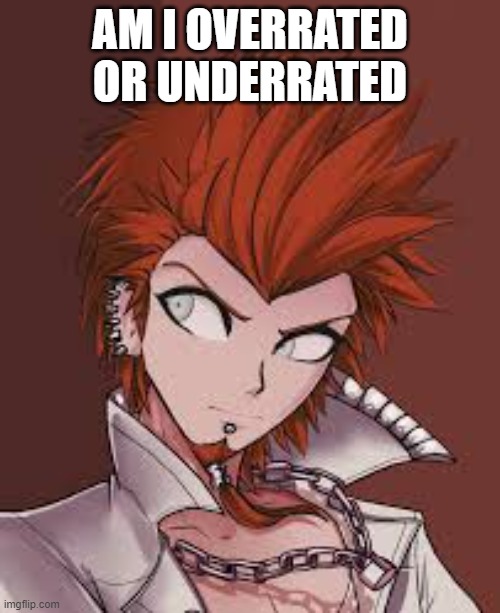 AM I OVERRATED OR UNDERRATED | made w/ Imgflip meme maker