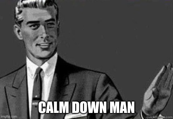 Calm down | CALM DOWN MAN | image tagged in calm down | made w/ Imgflip meme maker