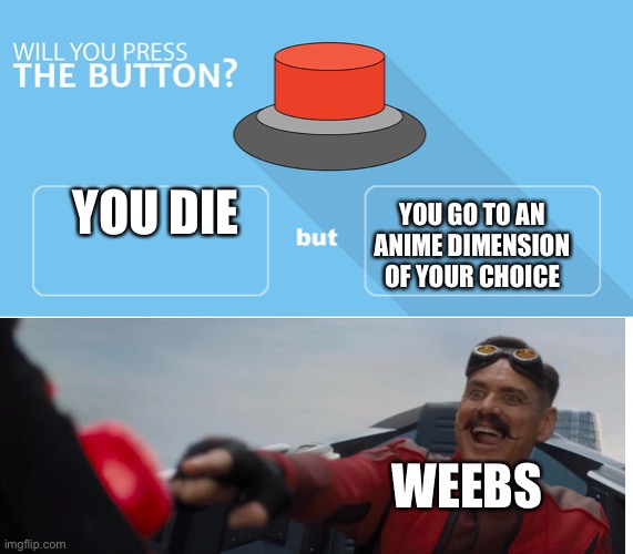 My time has come | YOU DIE; YOU GO TO AN ANIME DIMENSION OF YOUR CHOICE; WEEBS | image tagged in would you press the button | made w/ Imgflip meme maker