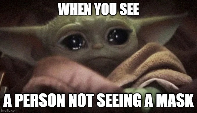 Crying Baby Yoda | WHEN YOU SEE; A PERSON NOT SEEING A MASK | image tagged in crying baby yoda | made w/ Imgflip meme maker