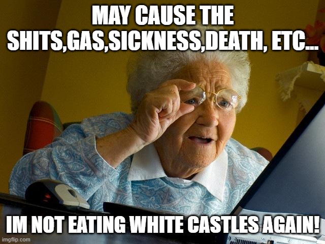 Grandma Finds The Internet Meme |  MAY CAUSE THE SHITS,GAS,SICKNESS,DEATH, ETC... IM NOT EATING WHITE CASTLES AGAIN! | image tagged in memes,grandma finds the internet | made w/ Imgflip meme maker
