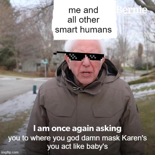 im just asking | me and all other smart humans; you to where you god damn mask Karen's
you act like baby's | image tagged in memes,bernie i am once again asking for your support | made w/ Imgflip meme maker