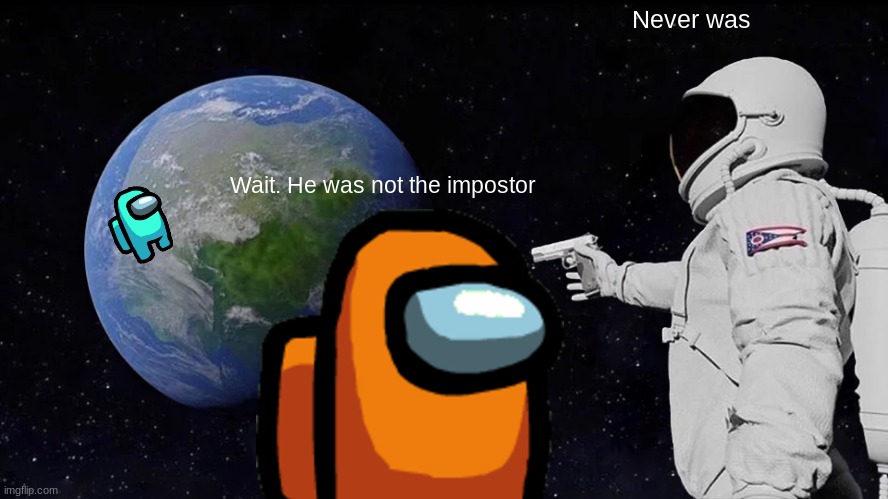 Never was. | Never was; Wait. He was not the impostor | image tagged in memes,always has been,among us,among us ejected | made w/ Imgflip meme maker
