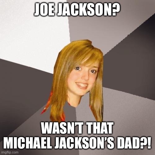 Don’t you feel like trying something new? | JOE JACKSON? WASN’T THAT MICHAEL JACKSON’S DAD?! | image tagged in memes,musically oblivious 8th grader,80s music,cringe worthy,so sad | made w/ Imgflip meme maker