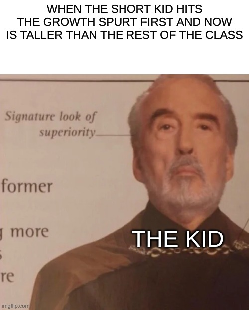 Signature Look of superiority | WHEN THE SHORT KID HITS THE GROWTH SPURT FIRST AND NOW IS TALLER THAN THE REST OF THE CLASS; THE KID | image tagged in signature look of superiority | made w/ Imgflip meme maker