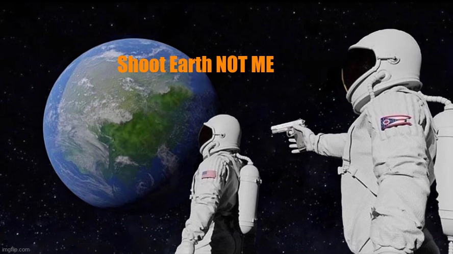 Always Has Been | Shoot Earth NOT ME | image tagged in memes,always has been | made w/ Imgflip meme maker