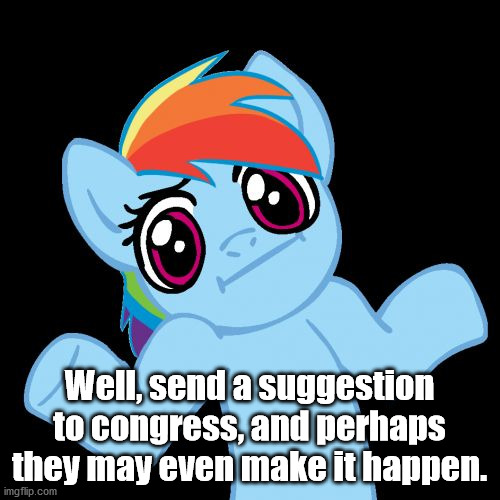 Pony Shrugs Meme | Well, send a suggestion to congress, and perhaps they may even make it happen. | image tagged in memes,pony shrugs | made w/ Imgflip meme maker