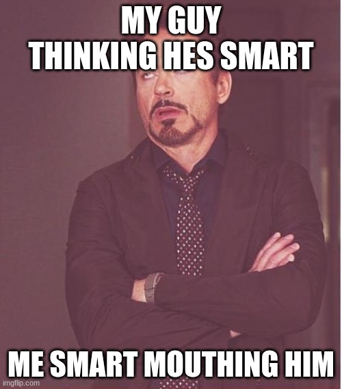 Face You Make Robert Downey Jr | MY GUY THINKING HES SMART; ME SMART MOUTHING HIM | image tagged in memes,face you make robert downey jr | made w/ Imgflip meme maker