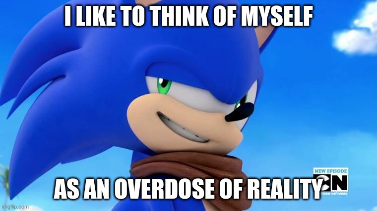 sonic mains in smash be like | I LIKE TO THINK OF MYSELF; AS AN OVERDOSE OF REALITY | image tagged in sonic meme | made w/ Imgflip meme maker