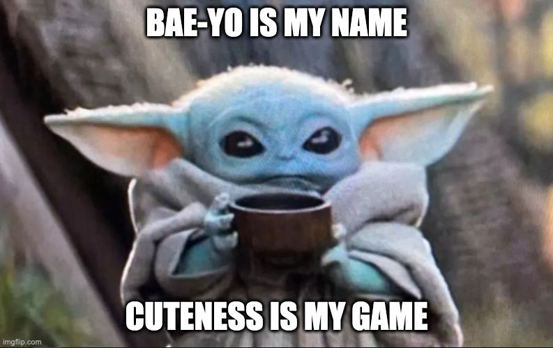 Baby Yoda Cuteness | BAE-YO IS MY NAME; CUTENESS IS MY GAME | image tagged in baby yoda drinking soup | made w/ Imgflip meme maker