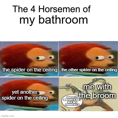 my bathroom in a nutshell | my bathroom; the other spider on the ceiling; the spider on the ceiling; me with the broom; yet another spider on the ceiling | image tagged in four horsemen | made w/ Imgflip meme maker