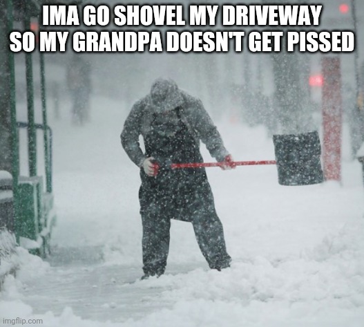 I never shovel it, so I'll have a change of heart | IMA GO SHOVEL MY DRIVEWAY SO MY GRANDPA DOESN'T GET PISSED | image tagged in snow shoveling | made w/ Imgflip meme maker