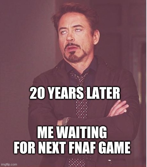 me | 2O YEARS LATER; ME WAITING FOR NEXT FNAF GAME | image tagged in memes,face you make robert downey jr | made w/ Imgflip meme maker