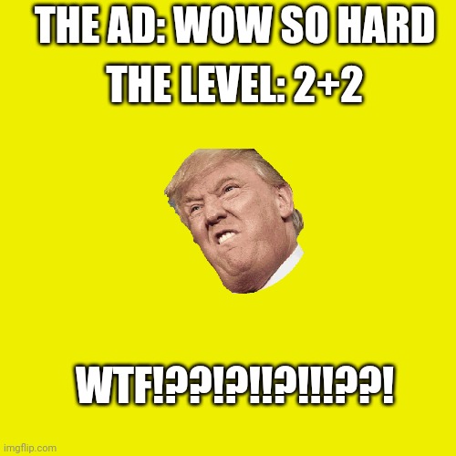 Blank Transparent Square Meme | THE AD: WOW SO HARD THE LEVEL: 2+2 WTF!??!?!!?!!!??! | image tagged in memes,blank transparent square | made w/ Imgflip meme maker