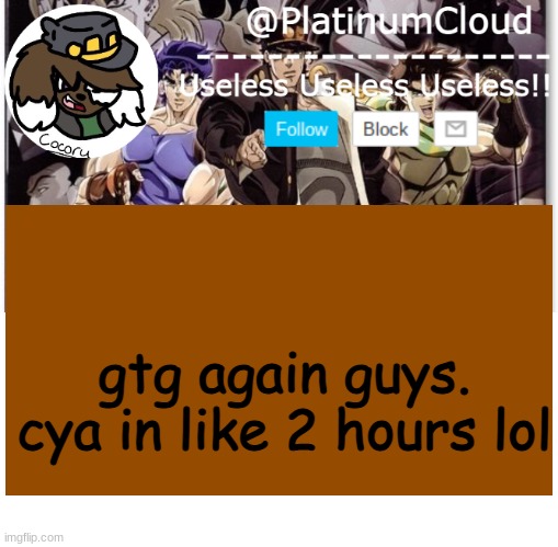 Cloud's jojo temp | gtg again guys. cya in like 2 hours lol | image tagged in cloud's jojo temp | made w/ Imgflip meme maker