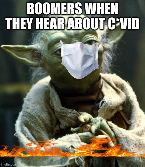 boommmer | BOOMERS WHEN THEY HEAR ABOUT C*VID | image tagged in memes,star wars yoda | made w/ Imgflip meme maker