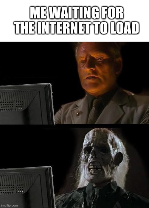 I'll Just Wait Here Meme | ME WAITING FOR THE INTERNET TO LOAD | image tagged in memes,i'll just wait here | made w/ Imgflip meme maker