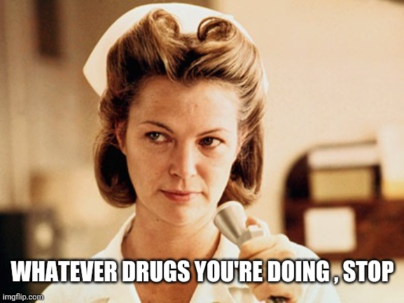 Nurse Ratched | WHATEVER DRUGS YOU'RE DOING , STOP | image tagged in nurse ratched | made w/ Imgflip meme maker