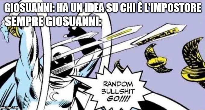 Random Bullshit Go! | SEMPRE GIOSUANNI:; GIOSUANNI: HA UN IDEA SU CHI È L'IMPOSTORE | image tagged in random bullshit go | made w/ Imgflip meme maker