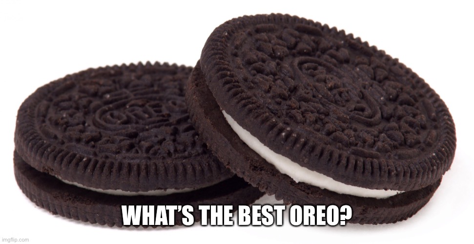 Oreos | WHAT’S THE BEST OREO? | image tagged in oreos | made w/ Imgflip meme maker