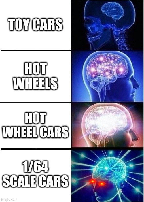 Expanding Brain | TOY CARS; HOT WHEELS; HOT WHEEL CARS; 1/64 SCALE CARS | image tagged in memes,expanding brain | made w/ Imgflip meme maker