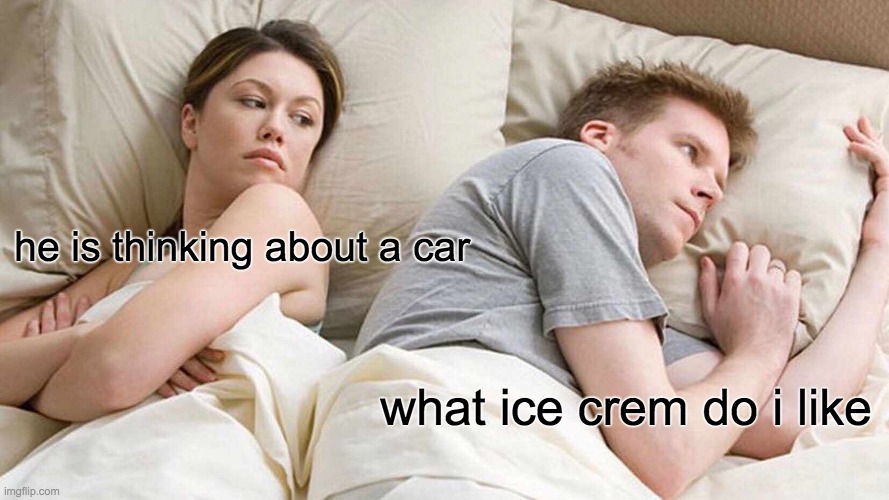 I Bet He's Thinking About Other Women | he is thinking about a car; what ice crem do i like | image tagged in memes,i bet he's thinking about other women | made w/ Imgflip meme maker
