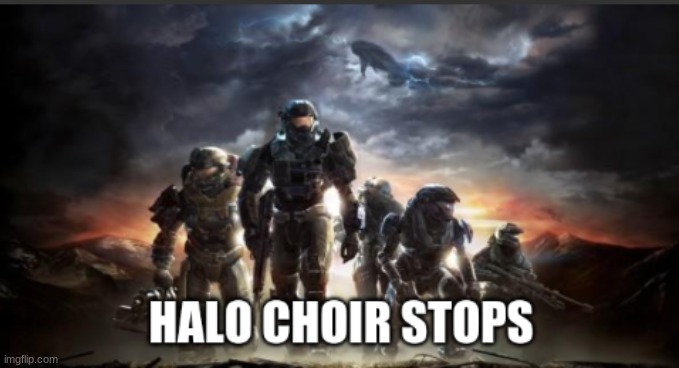 Halo Choir Stops | image tagged in halo choir stops | made w/ Imgflip meme maker