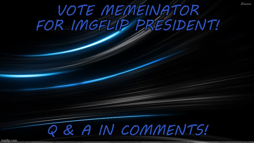 VOTE TODAY! | VOTE MEMEINATOR FOR IMGFLIP PRESIDENT! Q & A IN COMMENTS! | made w/ Imgflip meme maker