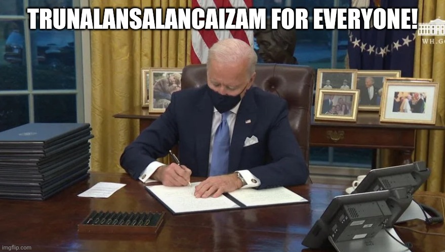 Biden signs | TRUNALANSALANCAIZAM FOR EVERYONE! | image tagged in biden signs | made w/ Imgflip meme maker