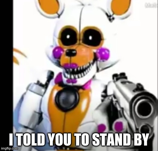 I SAID PLEASE STAND BY | I TOLD YOU TO STAND BY | made w/ Imgflip meme maker