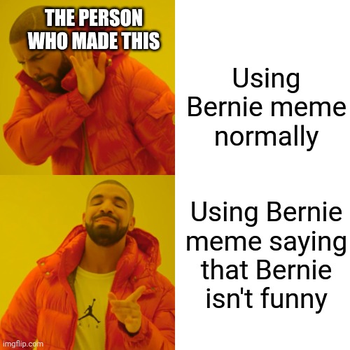 Using Bernie meme normally Using Bernie meme saying that Bernie isn't funny THE PERSON WHO MADE THIS | image tagged in memes,drake hotline bling | made w/ Imgflip meme maker