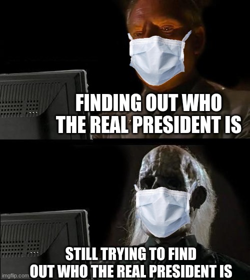 idk | FINDING OUT WHO THE REAL PRESIDENT IS; STILL TRYING TO FIND OUT WHO THE REAL PRESIDENT IS | image tagged in memes,i'll just wait here | made w/ Imgflip meme maker