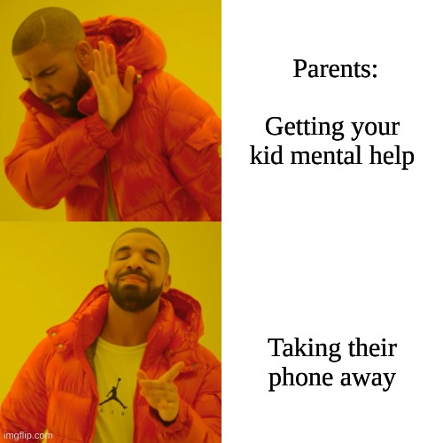 Drake Hotline Bling Meme | Parents:              Getting your kid mental help; Taking their phone away | image tagged in memes,drake hotline bling | made w/ Imgflip meme maker