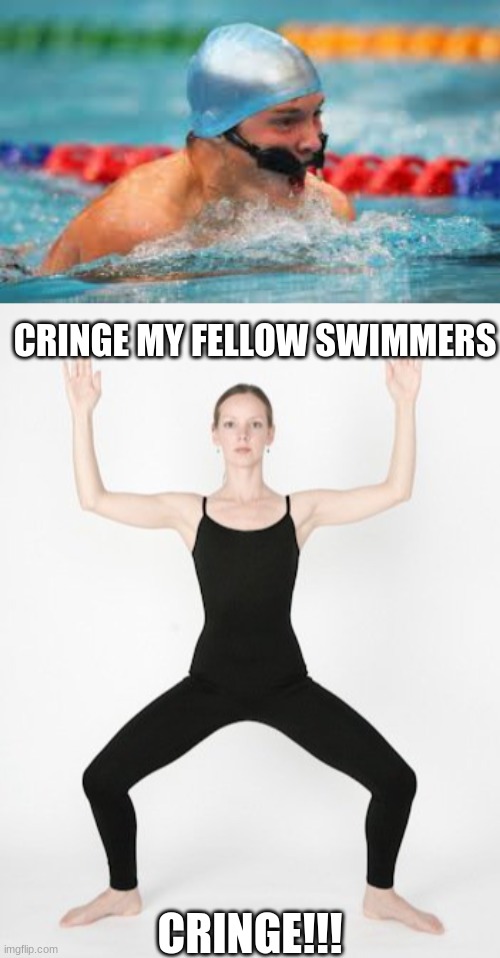 CRINGE | CRINGE MY FELLOW SWIMMERS; CRINGE!!! | image tagged in cringe,swimmer memes | made w/ Imgflip meme maker