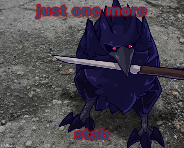 Corviknight with a knife | just one more stab | image tagged in corviknight with a knife | made w/ Imgflip meme maker
