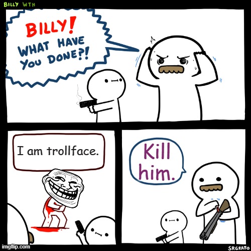 Billy, What Have You Done | I am trollface. Kill him. | image tagged in billy what have you done | made w/ Imgflip meme maker