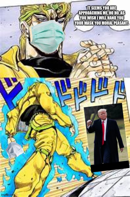 *help im dying* |  IT SEEMS YOU ARE APPROACHING ME. HO HO. AS YOU WISH I WILL HAND YOU YOUR MASK YOU MORAL PEASANT. | image tagged in politics,jojo meme | made w/ Imgflip meme maker