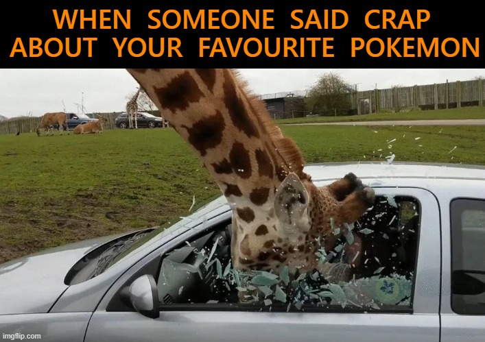 Don't you dare |  WHEN  SOMEONE  SAID  CRAP  ABOUT  YOUR  FAVOURITE  POKEMON | image tagged in giraffe head bash,pokemon,favorite | made w/ Imgflip meme maker