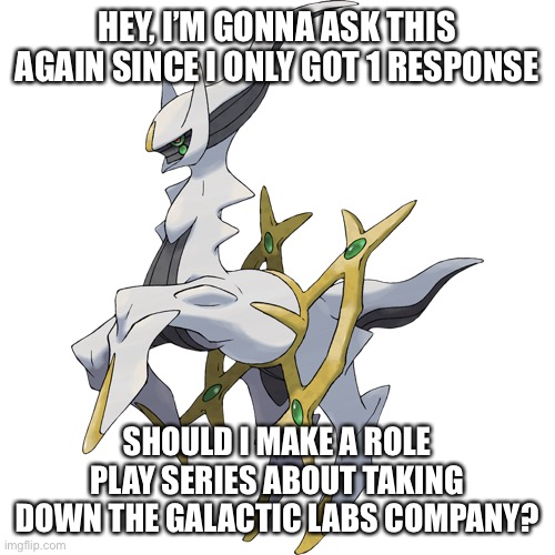 Yeah, if enough people want it, I’ll make it. | HEY, I’M GONNA ASK THIS AGAIN SINCE I ONLY GOT 1 RESPONSE; SHOULD I MAKE A ROLE PLAY SERIES ABOUT TAKING DOWN THE GALACTIC LABS COMPANY? | made w/ Imgflip meme maker
