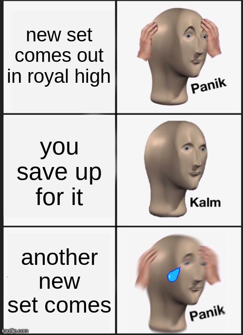 Royal high meme | new set comes out in royal high; you save up for it; another new set comes | image tagged in memes,panik kalm panik | made w/ Imgflip meme maker