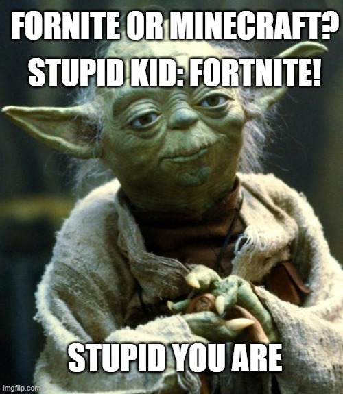 Minecraft Or Fortnite asks yoda | FORNITE OR MINECRAFT? STUPID KID: FORTNITE! STUPID YOU ARE | image tagged in memes,star wars yoda | made w/ Imgflip meme maker