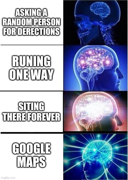 big brain | ASKING A RANDOM PERSON FOR DERECTIONS; RUNING ONE WAY; SITING THERE FOREVER; GOOGLE MAPS | image tagged in memes,expanding brain | made w/ Imgflip meme maker